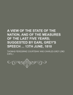 A View of the State of the Nation, and of the Measures of the Last Five Years: Suggested by Earl Grey's Speech in the House of Lords, 13th June, 1810 (Classic Reprint)