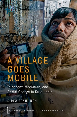 A Village Goes Mobile: Telephony, Mediation, and Social Change in Rural India - Tenhunen, Sirpa