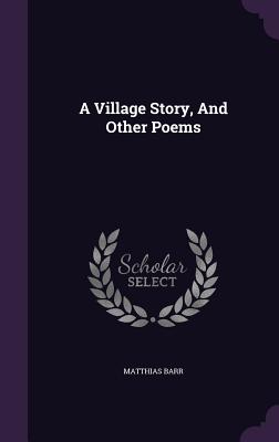 A Village Story, And Other Poems - Barr, Matthias