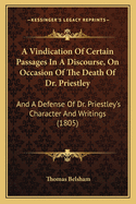 A Vindication of Certain Passages in a Discourse, on Occasion of the Death of Dr. Priestley: And a Defense of Dr. Priestley's Character and Writings (1805)