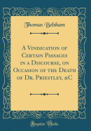 A Vindication of Certain Passages in a Discourse, on Occasion of the Death of Dr. Priestley, &c (Classic Reprint)