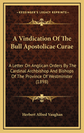 A Vindication of the Bull Apostolicae Curae: A Letter on Anglican Orders by the Cardinal Archbishop and Bishops of the Province of Westminster (1898)
