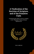 A Vindication of the Doctrine of Scripture, and of the Primitive Faith: Concerning the Deity of Christ: In Reply to Dr. Priestley's History of Early Opinions, &c