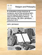 A Vindication of the Doctrine of Scripture, and of the Primitive Faith, Concerning the Deity of Christ, Vol. 2 of 2: In Reply to Dr. Priestley's History of Early Opinions, &C (Classic Reprint)