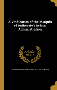 A Vindication of the Marquis of Dalhousie's Indian Administration