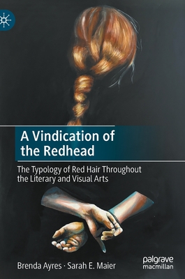 A Vindication of the Redhead: The Typology of Red Hair Throughout the Literary and Visual Arts - Ayres, Brenda, and Maier, Sarah E