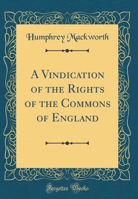 A Vindication of the Rights of the Commons of England (Classic Reprint) - Mackworth, Humphrey