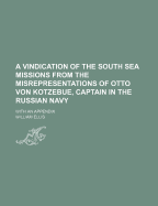 A Vindication of the South Sea Missions from the Misrepresentations of Otto Von Kotzebue, Captain in the Russian Navy: With an Appendix