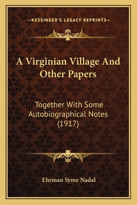 A Virginian Village and Other Papers Together with Some Autobiographical Notes - Nadal, Ehrman Syme