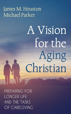 A Vision for the Aging Christian - Houston, James M, and Parker, Michael