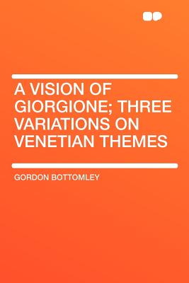 A Vision of Giorgione; Three Variations on Venetian Themes - Bottomley, Gordon