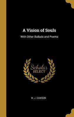 A Vision of Souls: With Other Ballads and Poems - Dawson, W J