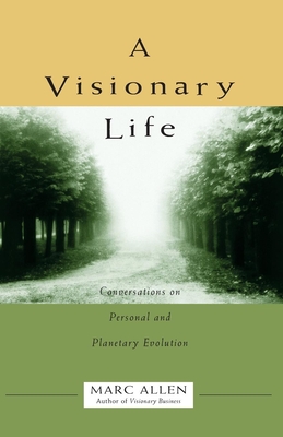 A Visionary Life: Conversations on Creating the Life You Want - Allen, Marc