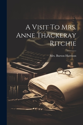 A Visit To Mrs. Anne Thackeray Ritchie - [Harrison, Burton, Mrs.