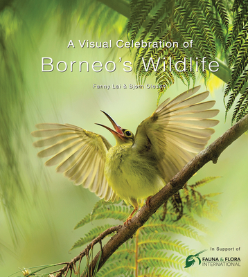 A Visual Celebration of Borneo's Wildlife: [All Royalties Donated to Fauna & Flora International] - Lai, Fanny, and Olesen, Bjorn