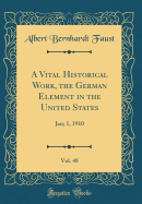 A Vital Historical Work, the German Element in the United States, Vol. 48: Jan; 1, 1910 (Classic Reprint)