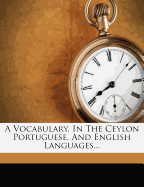 A Vocabulary, in the Ceylon Portuguese, and English Languages...