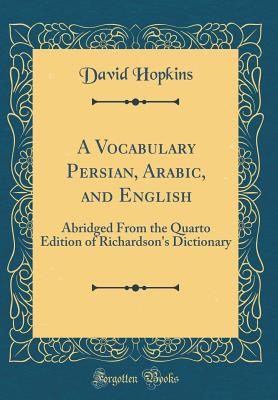 A Vocabulary Persian, Arabic, and English: Abridged from the Quarto Edition of Richardson's Dictionary (Classic Reprint) - Hopkins, David, Dr.
