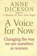 A Voice for Now: Changing the Way We See Ourselves as Women - Dickson, Anne