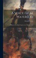 A Voice From Waterloo: A History of the Battle Fought on the 18th June 1815