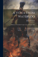 A Voice From Waterloo: A History of the Battle Fought on the 18th June 1815