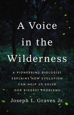 A Voice in the Wilderness: A Pioneering Biologist Explains How Evolution Can Help Us Solve Our Biggest Problems - Graves, Joseph L, Professor