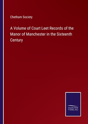 A Volume of Court Leet Records of the Manor of Manchester in the Sixteenth Century - Chetham Society