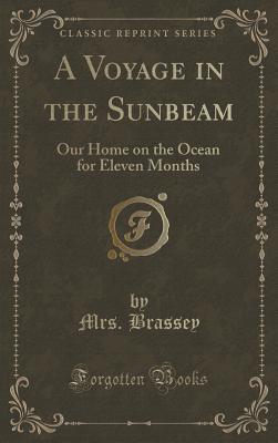 A Voyage in the Sunbeam: Our Home on the Ocean for Eleven Months (Classic Reprint) - Brassey, Annie