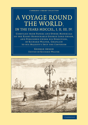 A Voyage round the World, in the Years MDCCXL, I, II, III, IV: Compiled from Papers and Other Materials of the Right Honourable George Lord Anson, and Published under his Direction, by Richard Walter, Chaplain to his Majesty's Ship the Centurion - Anson, George, and Walter, Richard (Editor)