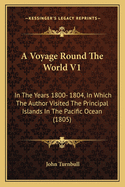 A Voyage Round The World V1: In The Years 1800- 1804, In Which The Author Visited The Principal Islands In The Pacific Ocean (1805)