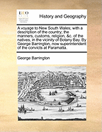 A Voyage to New South Wales; With a Description of the Country; The Manners, Customs, Religion, &c. of the Natives, in the Vicinity of Botany Bay. by George Barrington,