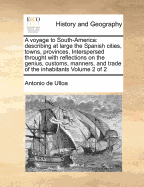 A Voyage to South America: Describing at Large the Spanish Cities, Towns, Provinces, &C. on That Extensive Continent: Undertaken, by Command of the King of Spain, by George Juan and Antonio De Ulloa; Translated from the Original Spanish, With Notes and