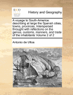 A Voyage to South-America: Describing at Large the Spanish Cities, Towns, Provinces, Interspersed Throught with Reflections on the Genius, Customs, Manners, and Trade of the Inhabitants Volume 2 of 2 - Ulloa, Antonio De