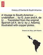 A Voyage to South-America: ... Undertaken ... by G. Juan and A. de U. ... Translated from the Original Spanish [Of A. de U. by J. Adams]. Illustrated with Copper Plates.