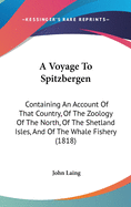 A Voyage to Spitzbergen; Containing an Account of That Country, of the Zoology of the North; Of the