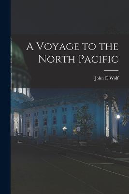 A Voyage to the North Pacific - D'Wolf, John