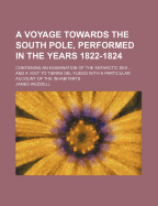 A Voyage Towards the South Pole, Performed in the Years 1822-1824: Containing an Examination of the Antarctic Sea ... and a Visit to Tierra del Fuego with a Particular Account of the Inhabitants