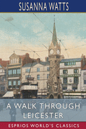 A Walk Through Leicester (Esprios Classics): Being a Guide to Strangers