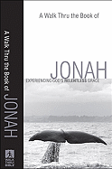 A Walk Thru the Book of Jonah: Experiencing God's Relentless Grace