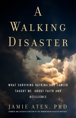 A Walking Disaster: What Surviving Katrina and Cancer Taught Me about Faith and Resilience - Aten, Jamie