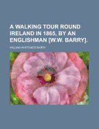 A Walking Tour Round Ireland in 1865, by an Englishman [W.W. Barry].