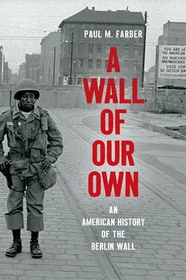 A Wall of Our Own: An American History of the Berlin Wall - Farber, Paul M