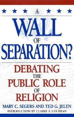 A Wall of Separation?: Debating the Public Role of Religion - Segers, Mary, and Cochran, Clarke E (Introduction by), and Jelen, Ted G