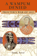 A Wampum Denied: Procter's War of 1812 - Antal, Sandy