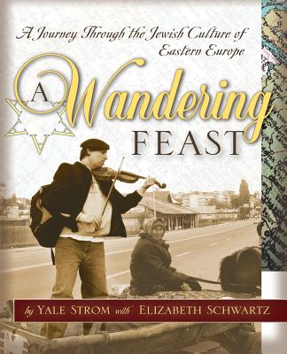 A Wandering Feast: A Journey Through the Jewish Culture of Eastern Europe - Strom, Yale, and Schwartz, Elizabeth