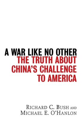 A War Like No Other: The Truth about China's Challenge to America - Bush, Richard C, and O'Hanlon, Michael E