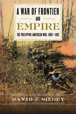 A War of Frontier and Empire: The Philippine-American War, 1899-1902 - Silbey, David J