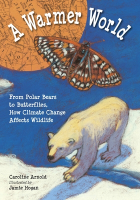 A Warmer World: From Polar Bears to Butterflies, How Climate Change Affects Wildlife - Arnold, Caroline
