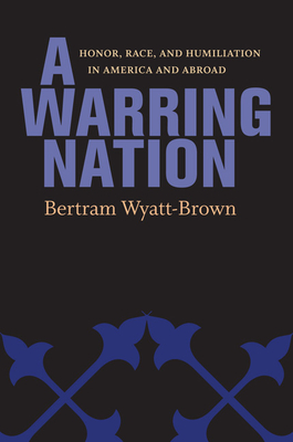 A Warring Nation: Honor, Race, and Humiliation in America and Abroad - Wyatt-Brown, Bertram, and Wyatt-Brown, Anne M (Prepared for publication by)