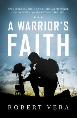 A Warrior's Faith: Navy Seal Ryan Job, a Life-Changing Firefight, and the Belief That Transformed His Life - Vera, Robert, Jr.